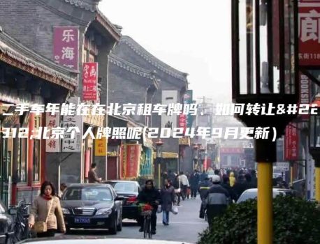 二手车年能在在北京租车牌吗、如何转让在北京个人牌照呢(2024年9月更新）