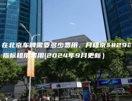 租在北京车牌需要多少费用、月租京牌指标租用费用(2024年9月更新）