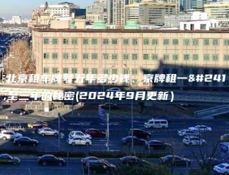 在北京租车牌号五年多少钱、京牌租一年至三年的秘密(2024年9月更新）