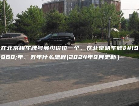 在北京租车牌号多少价位一个、在北京租车牌一年、五年什么流程(2024年9月更新）