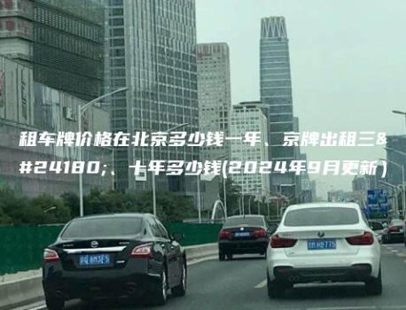 租车牌价格在北京多少钱一年、京牌出租三年、十年多少钱(2024年9月更新）