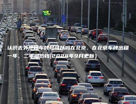 认识去外地租车牌号可以吗在北京、在北京车牌出租一年、二年多少钱(2024年9月更新）