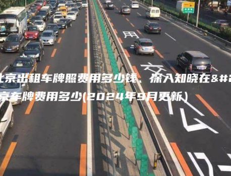 在北京出租车牌照费用多少钱、深入知晓在北京车牌费用多少(2024年9月更新）