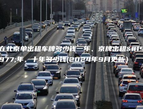 在北京单出租车牌多少钱一年、京牌出租三年、十年多少钱(2024年9月更新）