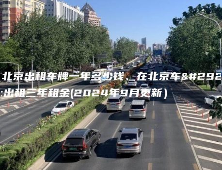 在北京出租车牌一年多少钱、在北京车牌出租三年租金(2024年9月更新）