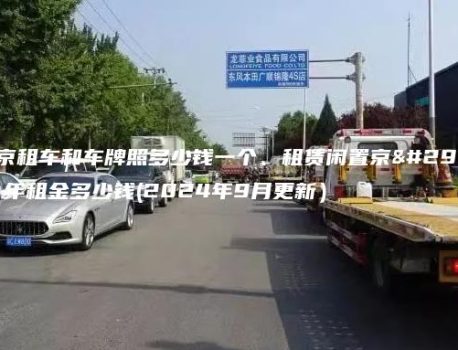 在北京租车和车牌照多少钱一个、租赁闲置京牌月、年租金多少钱(2024年9月更新）