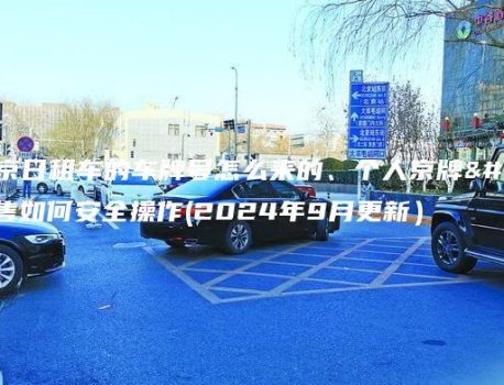 在北京日租车的车牌号怎么来的、个人京牌出售如何安全操作(2024年9月更新）