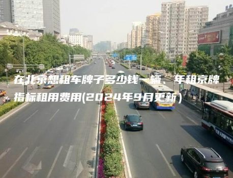 在北京想租车牌子多少钱一辆、年租京牌指标租用费用(2024年9月更新）