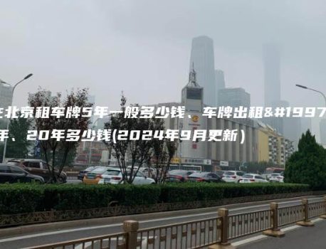 在北京租车牌5年一般多少钱、车牌出租三年、20年多少钱(2024年9月更新）