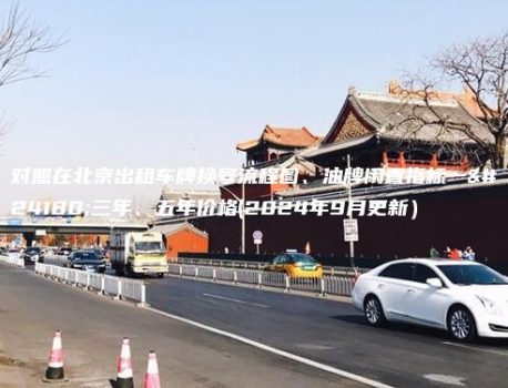 对照在北京出租车牌换号流程图、油牌闲置指标一年三年、五年价格(2024年9月更新）