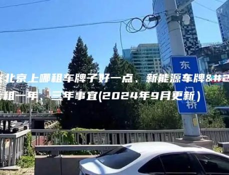 在在北京上哪租车牌子好一点、新能源车牌出租一年、三年事宜(2024年9月更新）