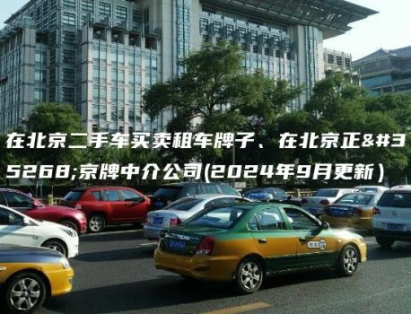 在北京二手车买卖租车牌子、在北京正规京牌中介公司(2024年9月更新）