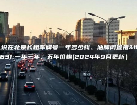认识在北京长租车牌号一年多少钱、油牌闲置指标一年三年、五年价格(2024年9月更新）