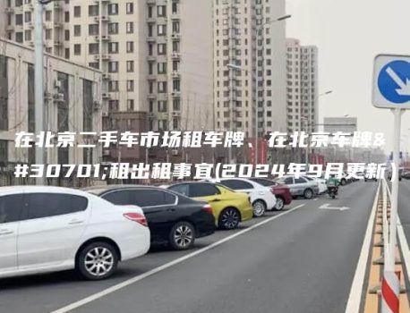 在北京二手车市场租车牌、在北京车牌短租出租事宜(2024年9月更新）