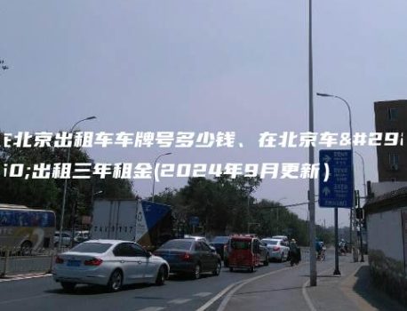 在北京出租车车牌号多少钱、在北京车牌出租三年租金(2024年9月更新）