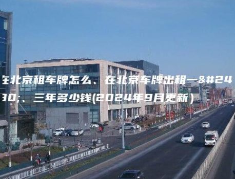 在北京租车牌怎么、在北京车牌出租一年、三年多少钱(2024年9月更新）