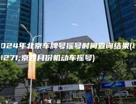 2024年北京车牌号摇号时间查询结果(北京四月份机动车摇号)