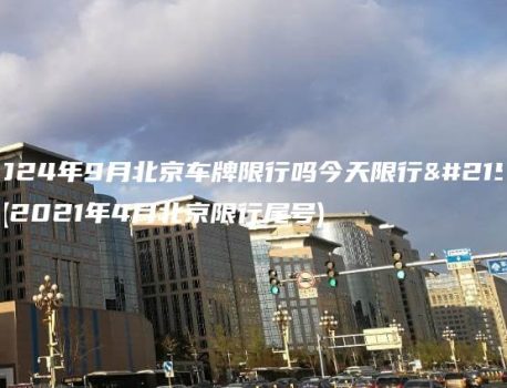 2024年9月北京车牌限行吗今天限行吗(2021年4月北京限行尾号)