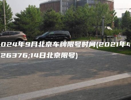 2024年9月北京车牌限号时间(2021年4月14日北京限号)