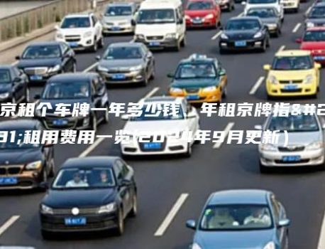 北京租个车牌一年多少钱、年租京牌指标租用费用一览(2024年9月更新）