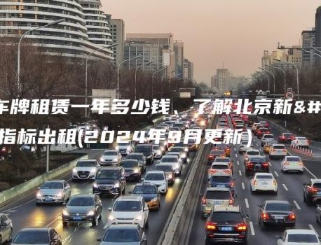 北京号车牌租赁一年多少钱、了解北京新能源车牌指标出租(2024年9月更新）