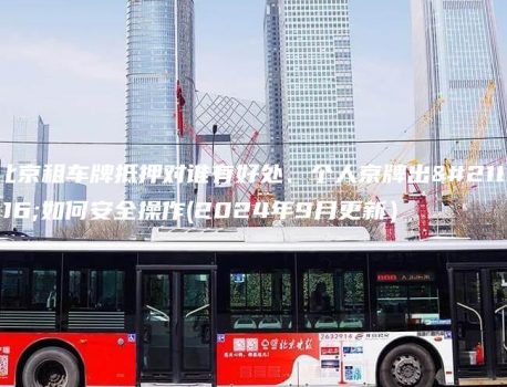 北京租车牌抵押对谁有好处、个人京牌出售如何安全操作(2024年9月更新）