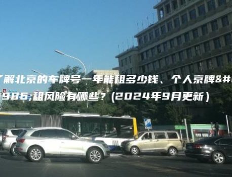 了解北京的车牌号一年能租多少钱、个人京牌出租风险有哪些？(2024年9月更新）