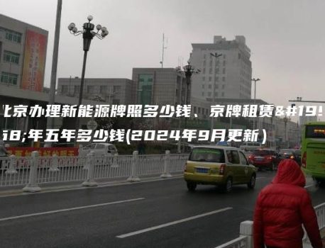 北京办理新能源牌照多少钱、京牌租赁一年五年多少钱(2024年9月更新）
