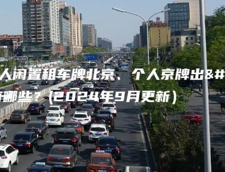 一览个人闲置租车牌北京、个人京牌出租风险有哪些？(2024年9月更新）