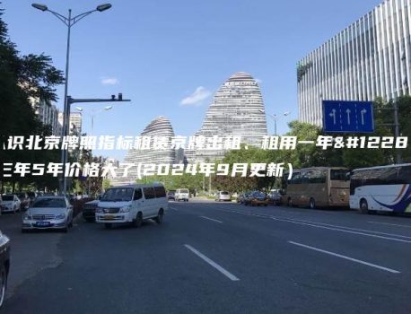 认识北京牌照指标租赁京牌出租、租用一年、三年5年价格大了(2024年9月更新）