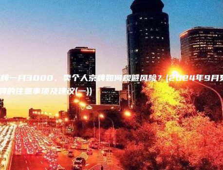 认识北京租车牌一月3000、卖个人京牌如何规避风险？(2024年9月更新）(租北京车牌的注意事项及建议(一))