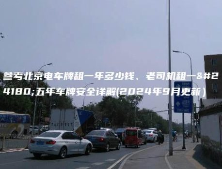 参考北京电车牌租一年多少钱、老司机租一年五年车牌安全详解(2024年9月更新）