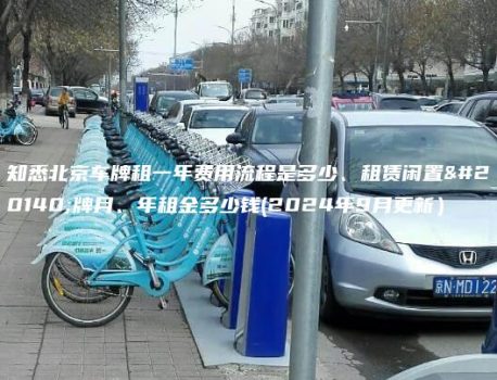 知悉北京车牌租一年费用流程是多少、租赁闲置京牌月、年租金多少钱(2024年9月更新）