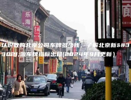认识收购北京公司车牌多少钱、了解北京新能源车牌指标出租(2024年9月更新）