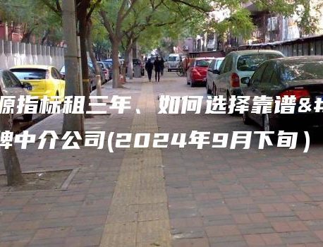 新能源指标租三年、如何选择靠谱京牌中介公司(2024年9月下旬）
