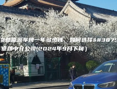 北京新能源车牌一年多少钱、如何选择靠谱京牌中介公司(2024年9月下旬）