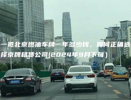 一览北京燃油车牌一年多少钱、如何正确选择京牌租赁公司(2024年9月下旬）