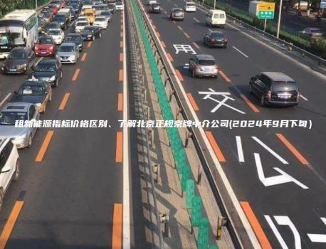 租新能源指标价格区别、了解北京正规京牌中介公司(2024年9月下旬）
