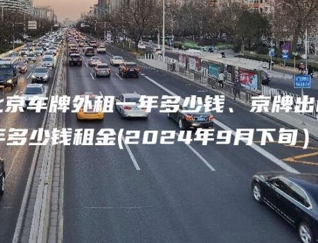 了解北京车牌外租一年多少钱、京牌出租一年、三年多少钱租金(2024年9月下旬）