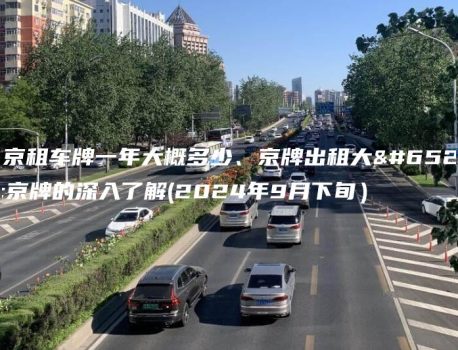 北京租车牌一年大概多少、京牌出租大，京牌的深入了解(2024年9月下旬）