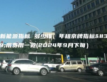 租新能源指标 多少钱、年租京牌指标租用费用一览(2024年9月下旬）
