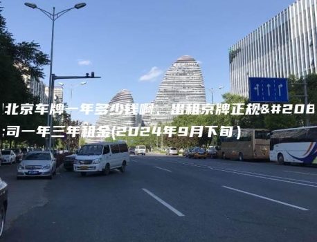 租北京车牌一年多少钱啊、出租京牌正规公司一年三年租金(2024年9月下旬）