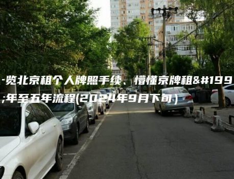 一览北京租个人牌照手续、懵懂京牌租三年至五年流程(2024年9月下旬）