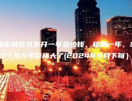 外地车牌在北京开一年多少钱、租用一年、三年5年价格大了(2024年9月下旬）