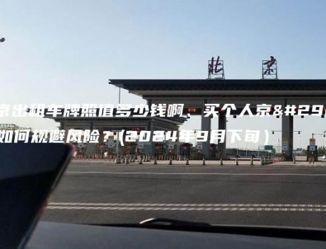 北京出租车牌照值多少钱啊、买个人京牌如何规避风险？(2024年9月下旬）