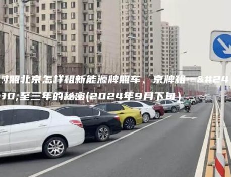 对照北京怎样租新能源牌照车、京牌租一年至三年的秘密(2024年9月下旬）