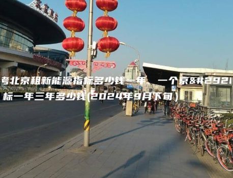 参考北京租新能源指标多少钱一年、一个京牌指标一年三年多少钱(2024年9月下旬）