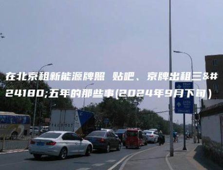 在北京租新能源牌照 贴吧、京牌出租三年五年的那些事(2024年9月下旬）