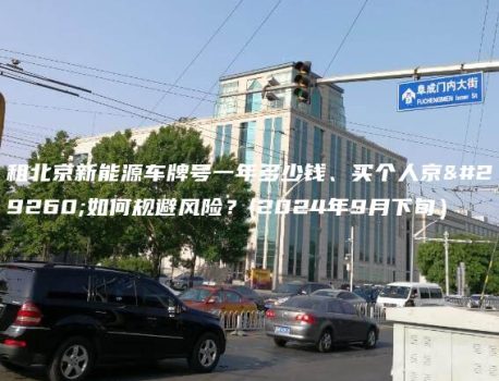 租北京新能源车牌号一年多少钱、买个人京牌如何规避风险？(2024年9月下旬）