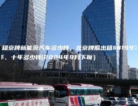 求租京牌新能源汽车多少钱、北京牌照出租三年、十年多少钱(2024年9月下旬）